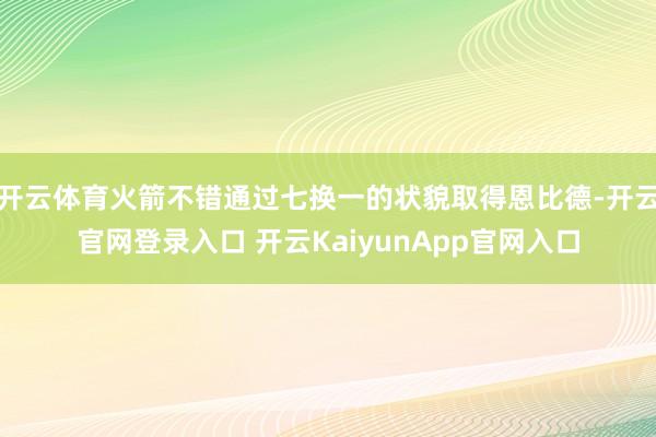 开云体育火箭不错通过七换一的状貌取得恩比德-开云官网登录入口 开云KaiyunApp官网入口