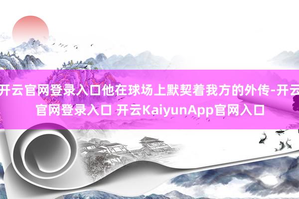 开云官网登录入口他在球场上默契着我方的外传-开云官网登录入口 开云KaiyunApp官网入口